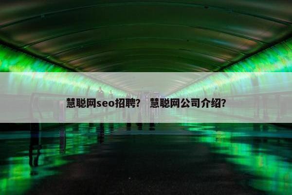 慧聪网seo招聘？ 慧聪网公司介绍？