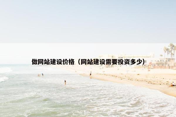 做网站建设价格（网站建设需要投资多少）