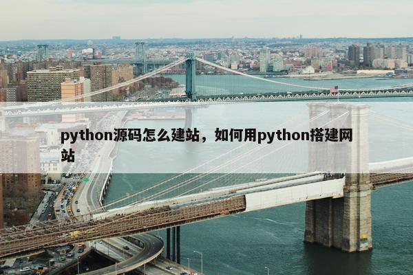 python源码怎么建站，如何用python搭建网站