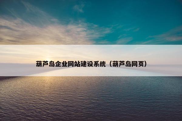 葫芦岛企业网站建设系统（葫芦岛网页）