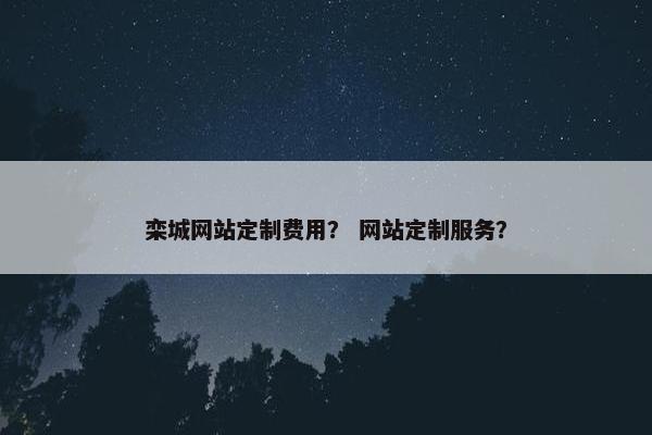 栾城网站定制费用? 网站定制服务? 栾城网站定制费用? 网站定制服务?