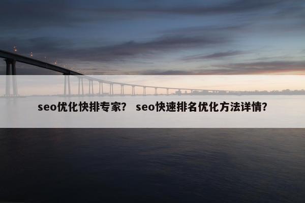 seo优化快排专家? seo快速排名优化方法详情? seo优化快排专家? seo快速排名优化方法详情?