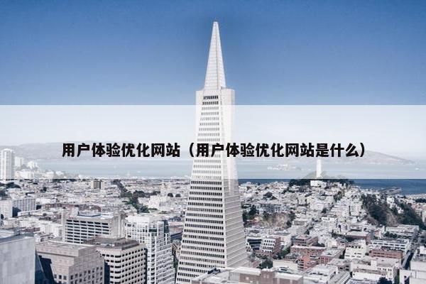 用户体验优化网站（用户体验优化网站是什么）