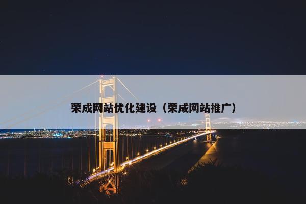 荣成网站优化建设（荣成网站推广）