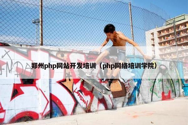 郑州php网站开发培训（php网络培训学院）