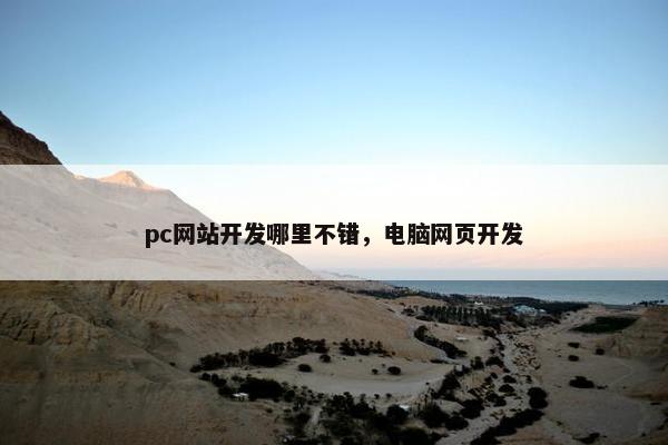 pc网站开发哪里不错，电脑网页开发