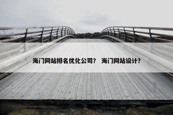 海门网站排名优化公司？ 海门网站设计？