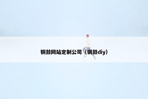 铜鼓网站定制公司（铜鼓diy）