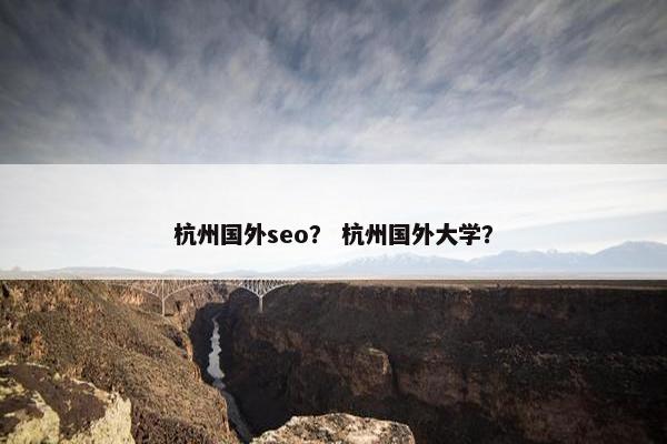 杭州国外seo？ 杭州国外大学？
