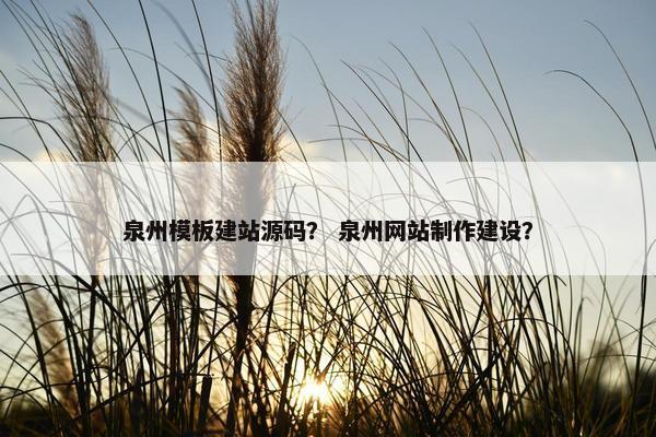 泉州模板建站源码? 泉州网站制作建设? 泉州模板建站源码? 泉州网站制作建设?