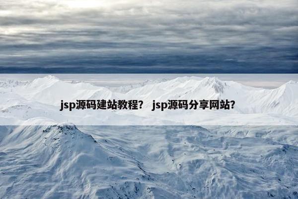 jsp源码建站教程？ jsp源码分享网站？