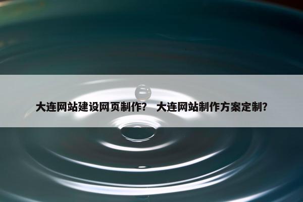 大连网站建设网页制作? 大连网站制作方案定制? 大连网站建设网页制作? 大连网站制作方案定制?
