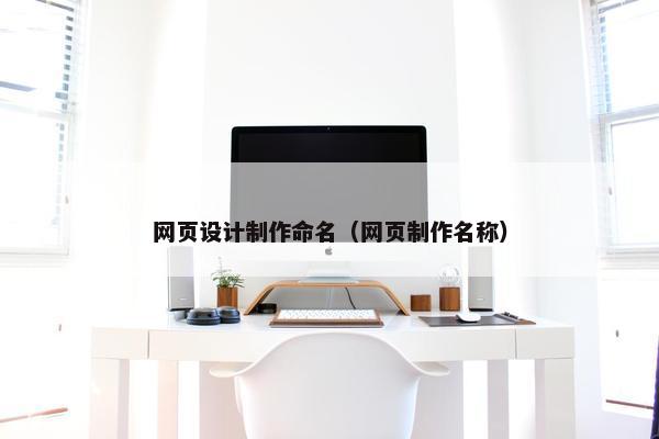 网页设计制作命名（网页制作名称）