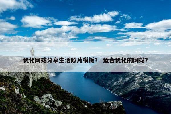 优化网站分享生活照片模板？ 适合优化的网站？