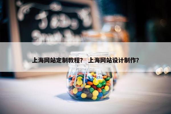 上海网站定制教程？ 上海网站设计制作？