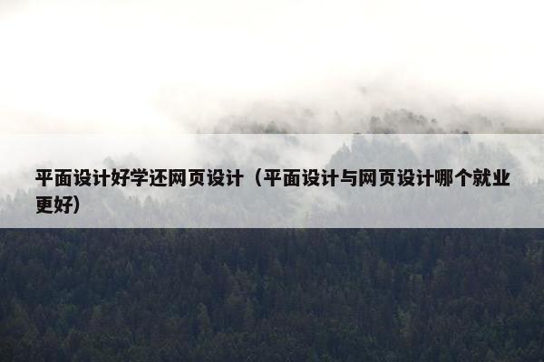 平面设计好学还网页设计(平面设计与网页设计哪个就业更好) 平面设计好学还网页设计(平面设计与网页设计哪个就业更好)