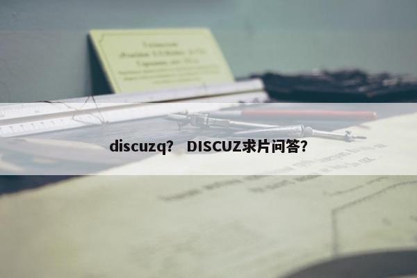discuzq？ DISCUZ求片问答？