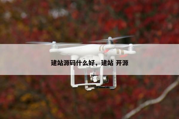 建站源码什么好,建站 开源 建站源码什么好,建站 开源