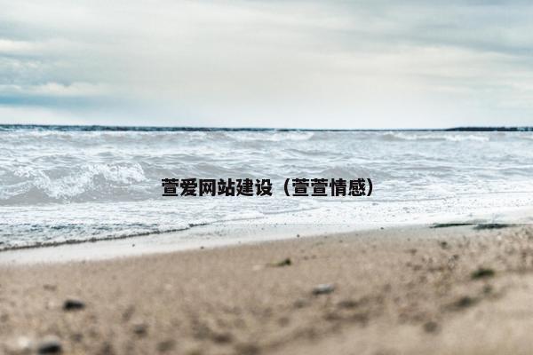 萱爱网站建设（萱萱情感）