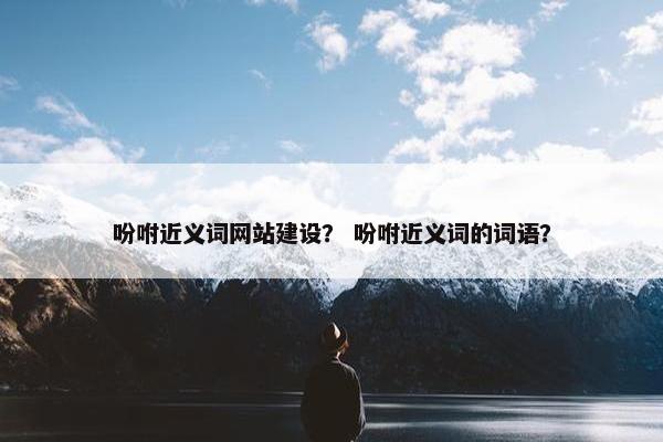 吩咐近义词网站建设？ 吩咐近义词的词语？