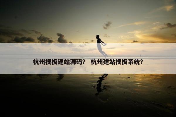 杭州模板建站源码？ 杭州建站模板系统？