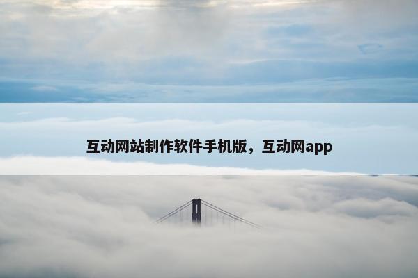 互动网站制作软件手机版，互动网app