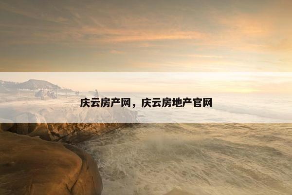 庆云房产网,庆云房地产官网 庆云房产网,庆云房地产官网