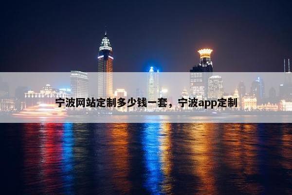宁波网站定制多少钱一套，宁波app定制