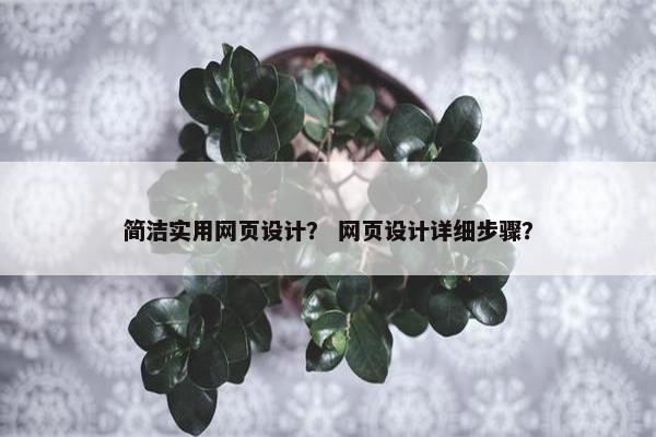 简洁实用网页设计？ 网页设计详细步骤？