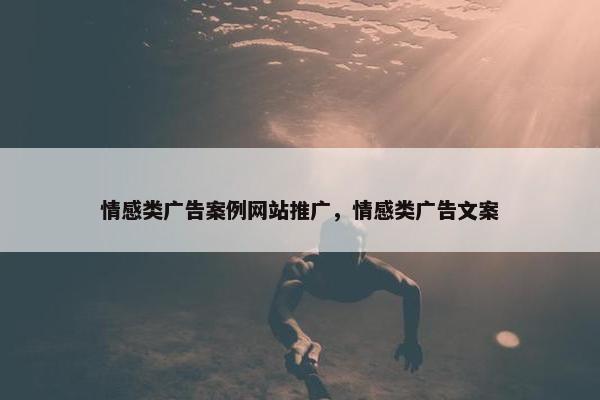 情感类广告案例网站推广，情感类广告文案