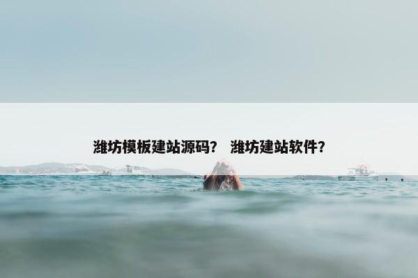 潍坊模板建站源码？ 潍坊建站软件？