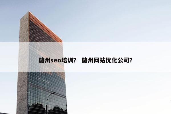 随州seo培训？ 随州网站优化公司？