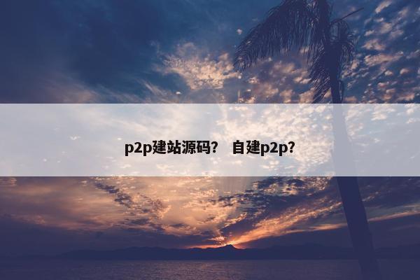 p2p建站源码？ 自建p2p？