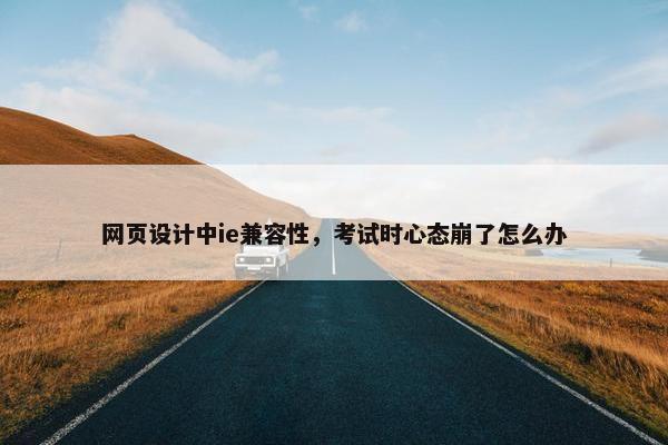 网页设计中ie兼容性，考试时心态崩了怎么办