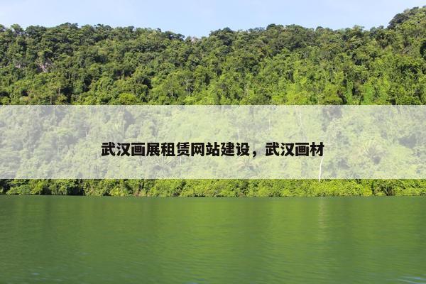 武汉画展租赁网站建设，武汉画材