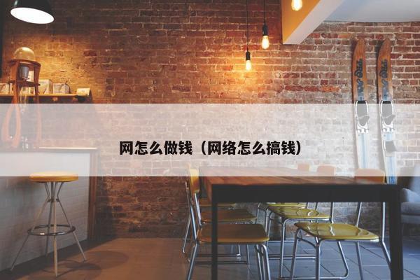 网怎么做钱（网络怎么搞钱）