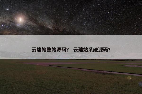 云建站整站源码？ 云建站系统源码？