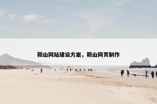 鞍山网站建设方案，鞍山网页制作