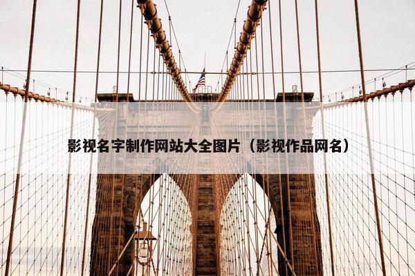 影视名字制作网站大全图片（影视作品网名）