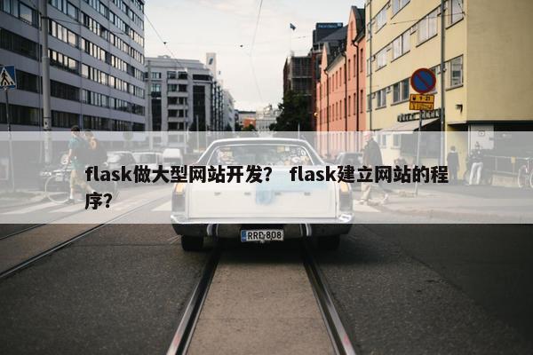 flask做大型网站开发? flask建立网站的程序? flask做大型网站开发? flask建立网站的程序?