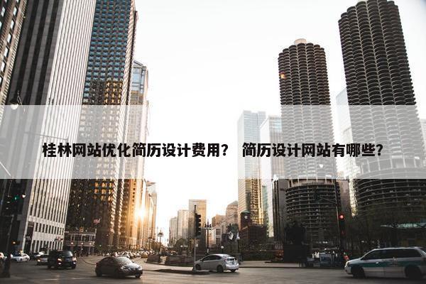 桂林网站优化简历设计费用？ 简历设计网站有哪些？