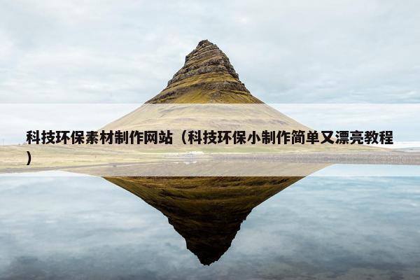 科技环保素材制作网站（科技环保小制作简单又漂亮教程）