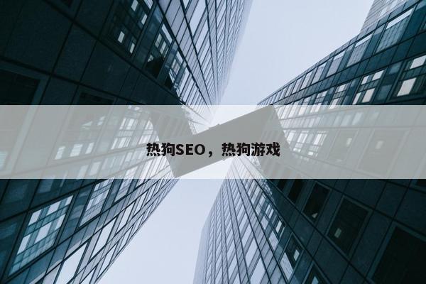热狗SEO，热狗游戏