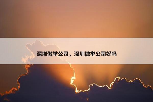 深圳傲举公司，深圳傲举公司好吗