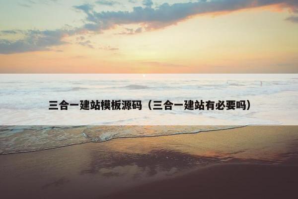 三合一建站模板源码(三合一建站有必要吗) 三合一建站模板源码(三合一建站有必要吗)