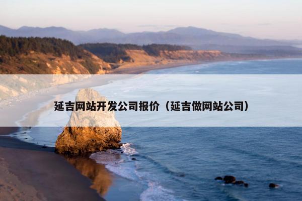 延吉网站开发公司报价（延吉做网站公司）