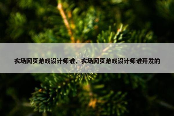 农场网页游戏设计师谁，农场网页游戏设计师谁开发的