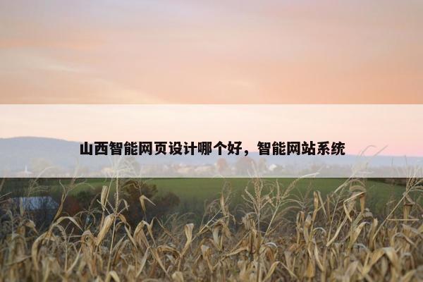 山西智能网页设计哪个好，智能网站系统
