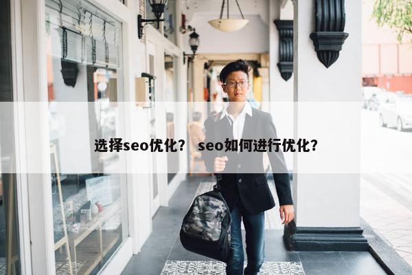 选择seo优化? seo如何进行优化? 选择seo优化? seo如何进行优化?