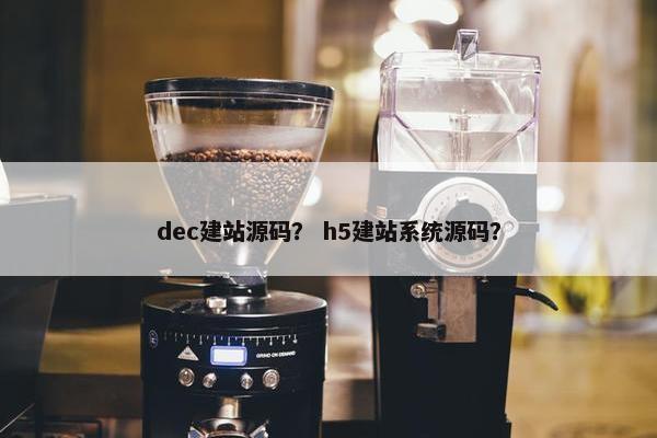 dec建站源码？ h5建站系统源码？